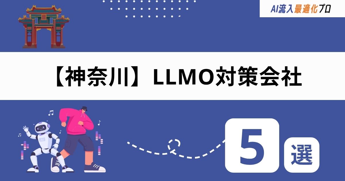 神奈川・横浜でおすすめのLLMO対策会社5選！選び方と外注時の注意点を解説